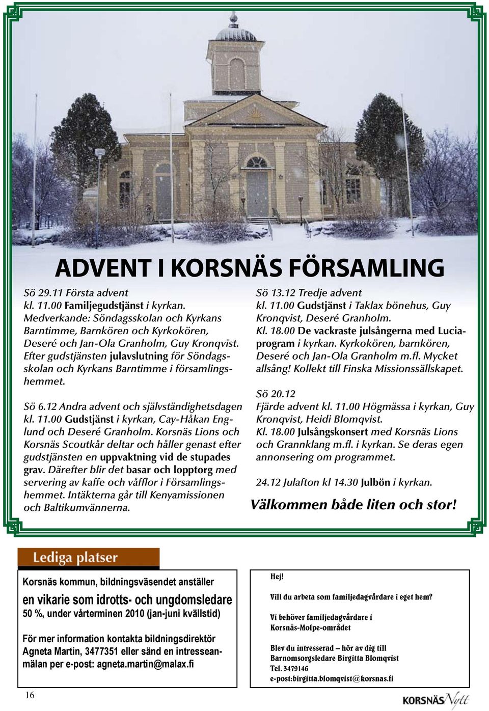 Efter gudstjänsten julavslutning för Söndagsskolan och Kyrkans Barntimme i församlingshemmet. Sö 6.12 Andra advent och självständighetsdagen kl. 11.