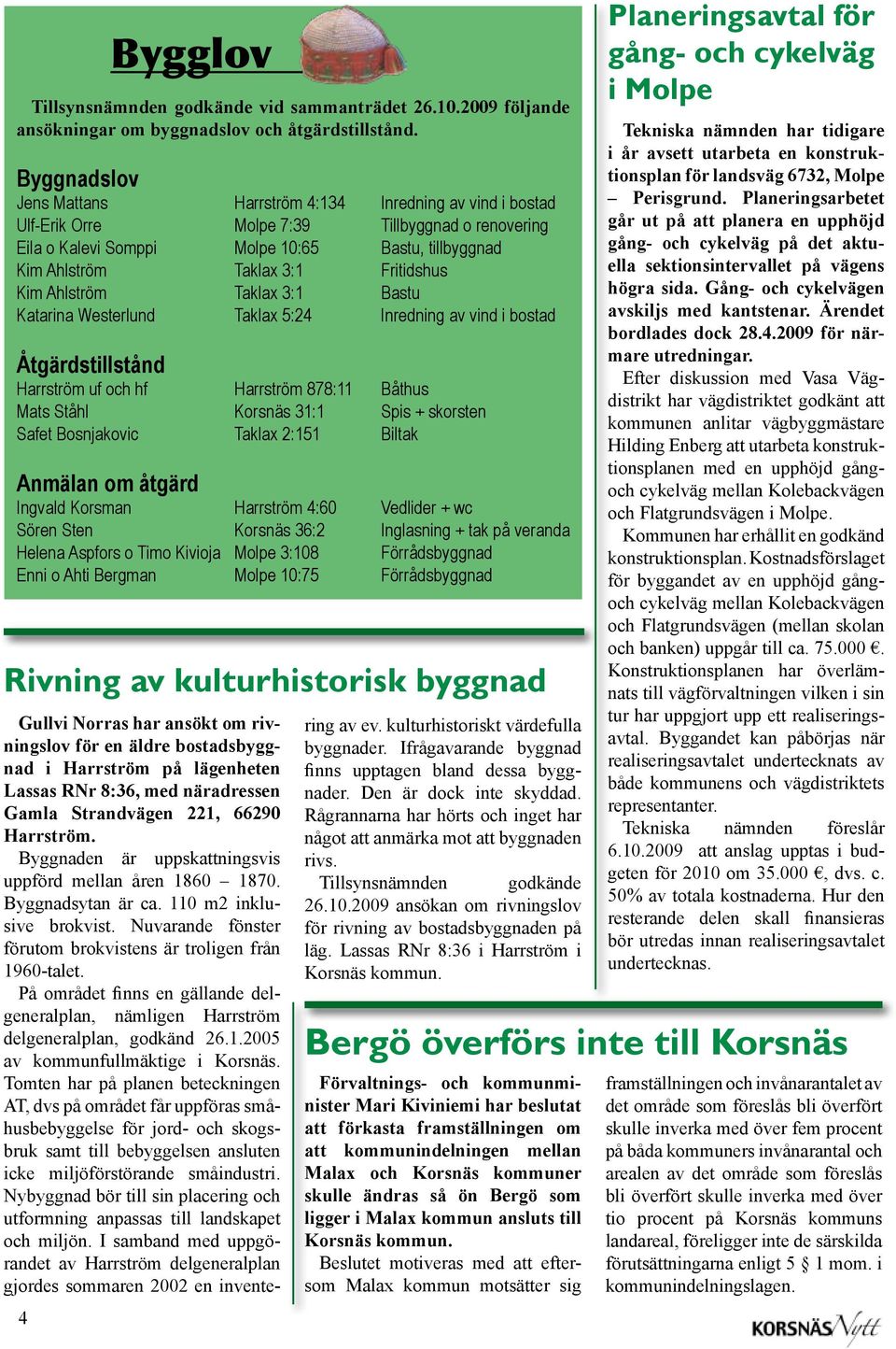 Fritidshus Kim Ahlström Taklax 3:1 Bastu Katarina Westerlund Taklax 5:24 Inredning av vind i bostad Åtgärdstillstånd Harrström uf och hf Harrström 878:11 Båthus Mats Ståhl Korsnäs 31:1 Spis +