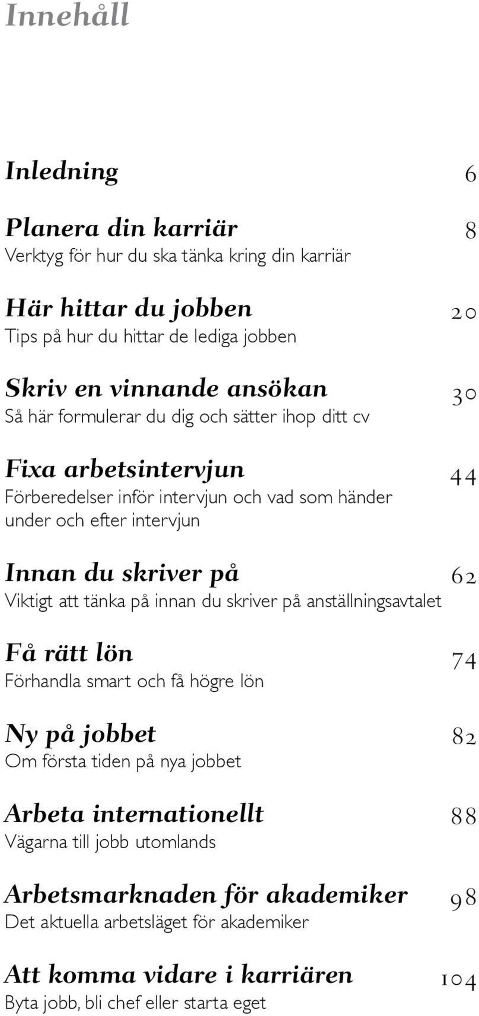 tänka på innan du skriver på anställningsavtalet Få rätt lön 74 Förhandla smart och få högre lön Ny på jobbet 82 Om första tiden på nya jobbet Arbeta internationellt 88 Vägarna till