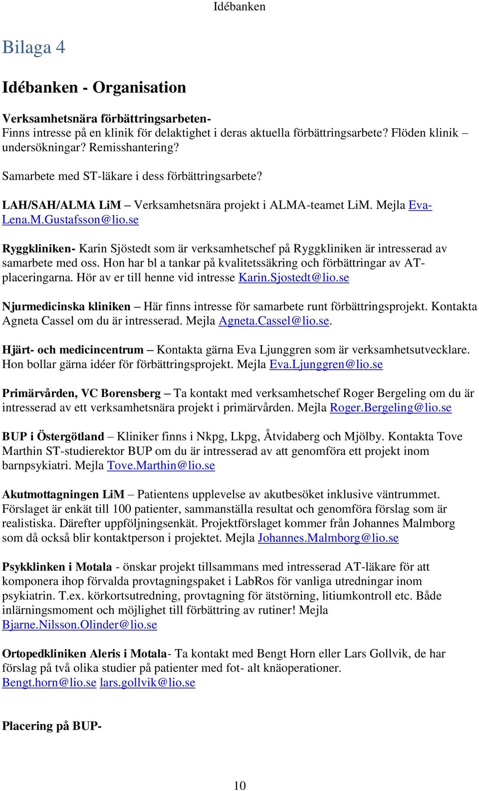 se Ryggkliniken- Karin Sjöstedt som är verksamhetschef på Ryggkliniken är intresserad av samarbete med oss. Hon har bl a tankar på kvalitetssäkring och förbättringar av ATplaceringarna.