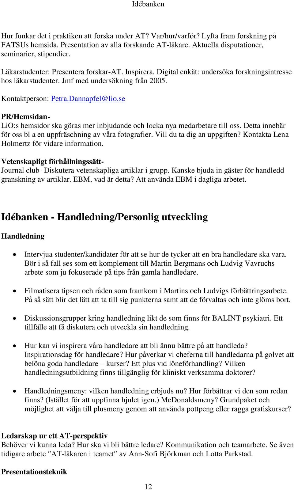 se PR/Hemsidan- LiO:s hemsidor ska göras mer inbjudande och locka nya medarbetare till oss. Detta innebär för oss bl a en uppfräschning av våra fotografier. Vill du ta dig an uppgiften?