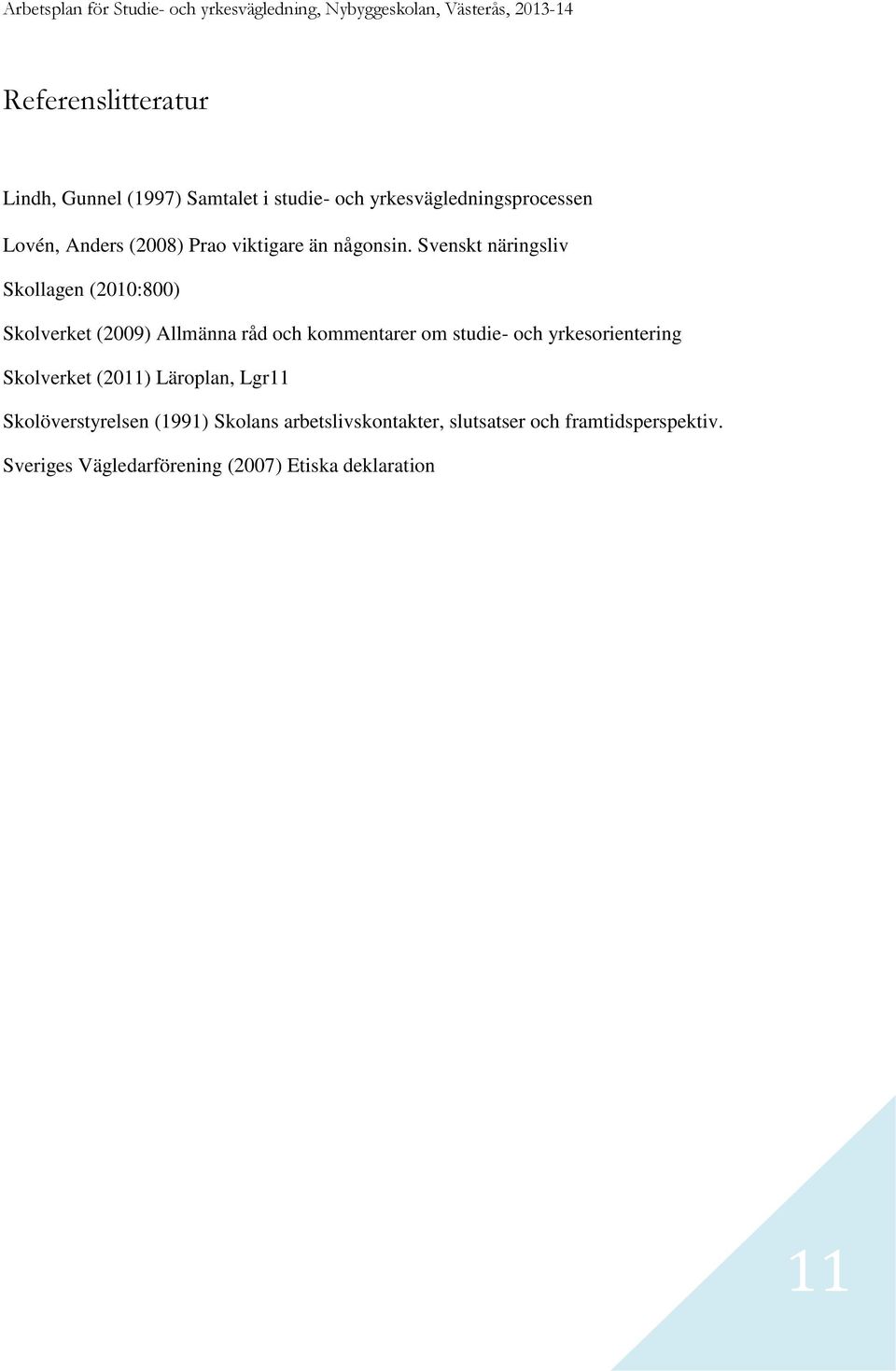 Svenskt näringsliv Skollagen (2010:800) Skolverket (2009) Allmänna råd och kommentarer om studie- och