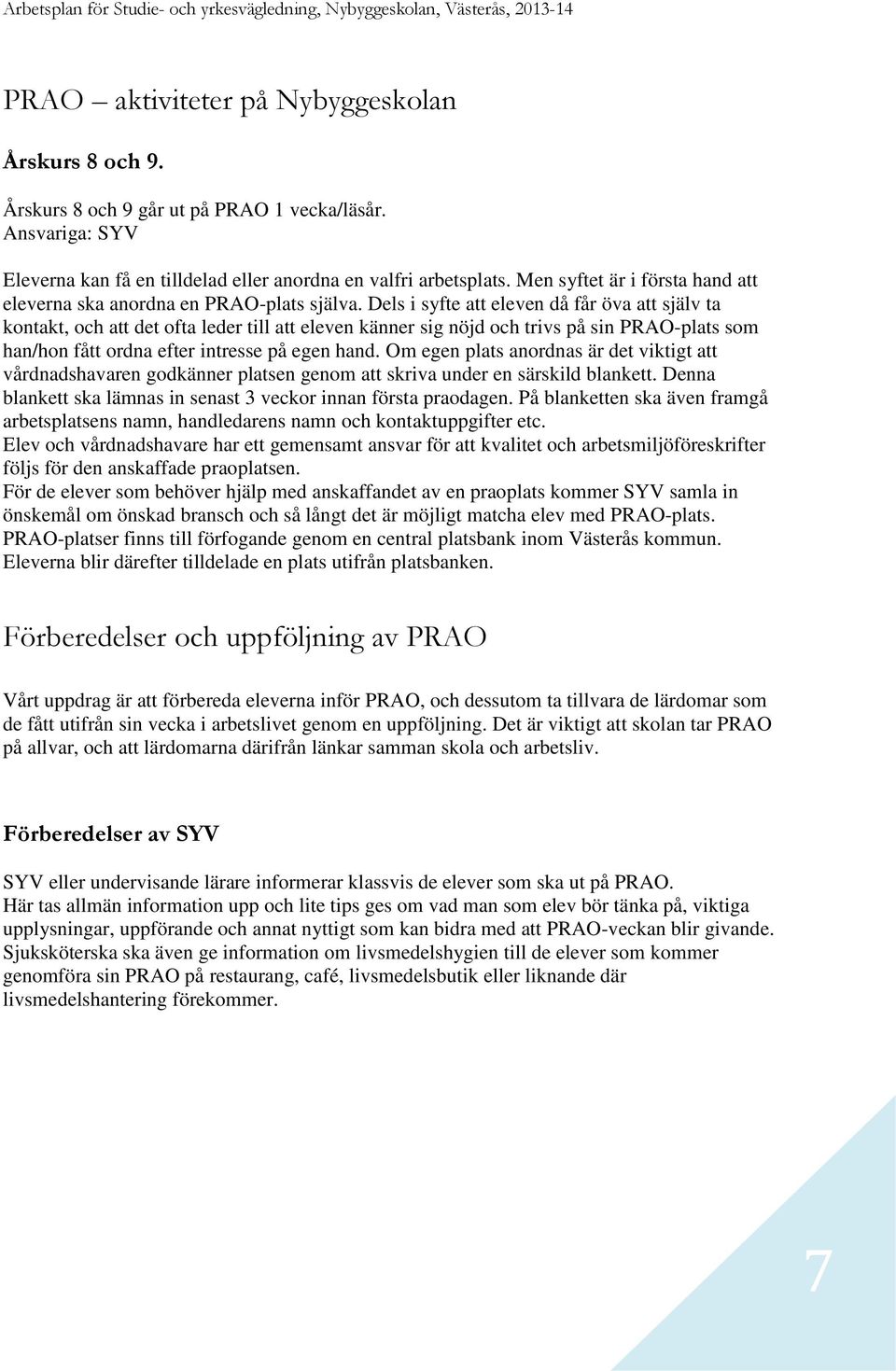 Dels i syfte att eleven då får öva att själv ta kontakt, och att det ofta leder till att eleven känner sig nöjd och trivs på sin PRAO-plats som han/hon fått ordna efter intresse på egen hand.