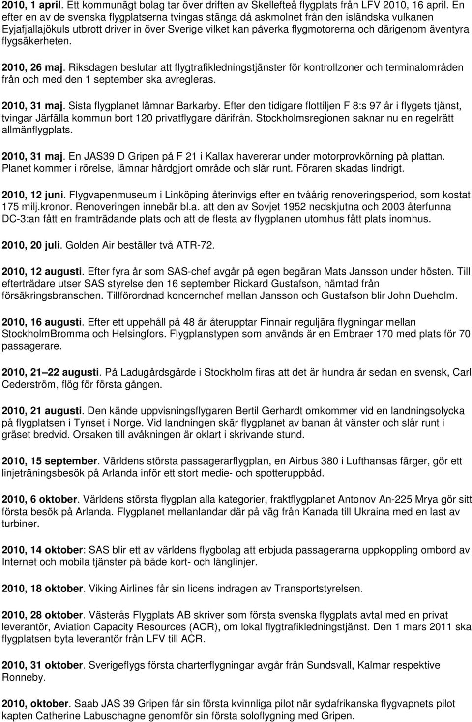 flygsäkerheten. 2010, 26 maj. Riksdagen beslutar att flygtrafikledningstjänster för kontrollzoner och terminalområden från och med den 1 september ska avregleras. 2010, 31 maj.