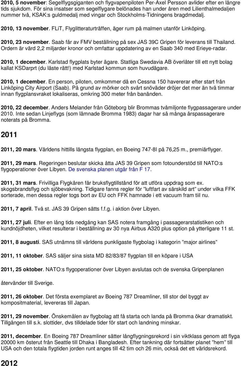 FLiT, Flyglitteraturträffen, äger rum på malmen utanför Linköping. 2010, 23 november. Saab får av FMV beställning på sex JAS 39C Gripen för leverans till Thailand.