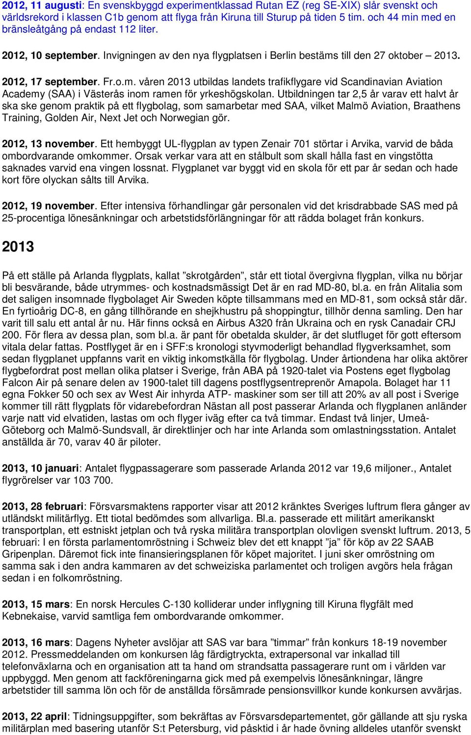 Utbildningen tar 2,5 år varav ett halvt år ska ske genom praktik på ett flygbolag, som samarbetar med SAA, vilket Malmö Aviation, Braathens Training, Golden Air, Next Jet och Norwegian gör.