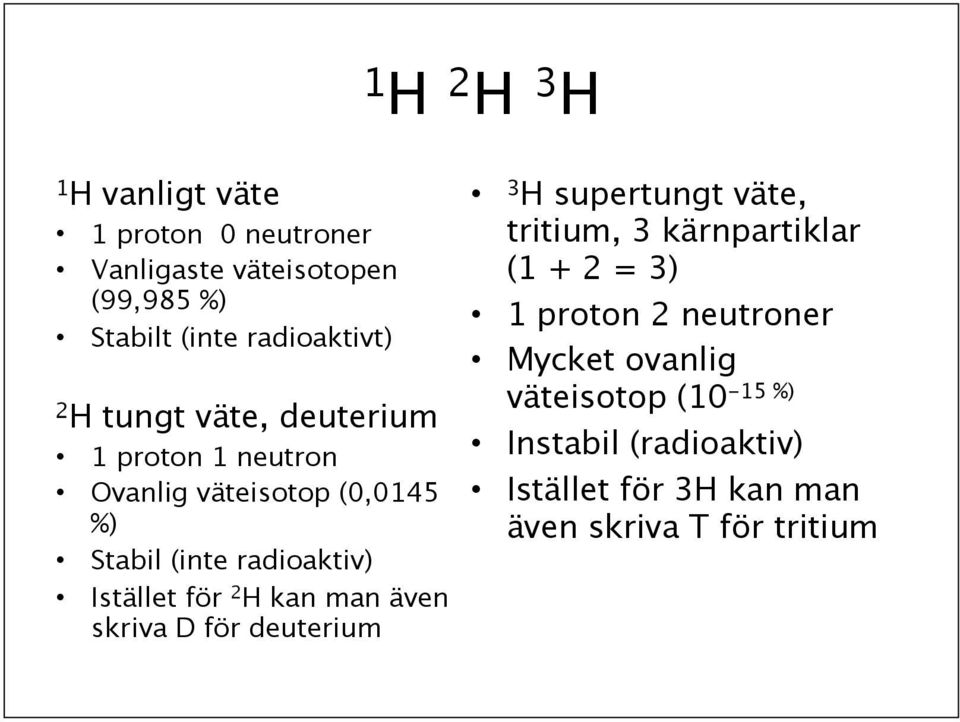 2 H kan man även skriva D för deuterium 3 H supertungt väte, tritium, 3 kärnpartiklar (1 + 2 = 3) 1 proton 2