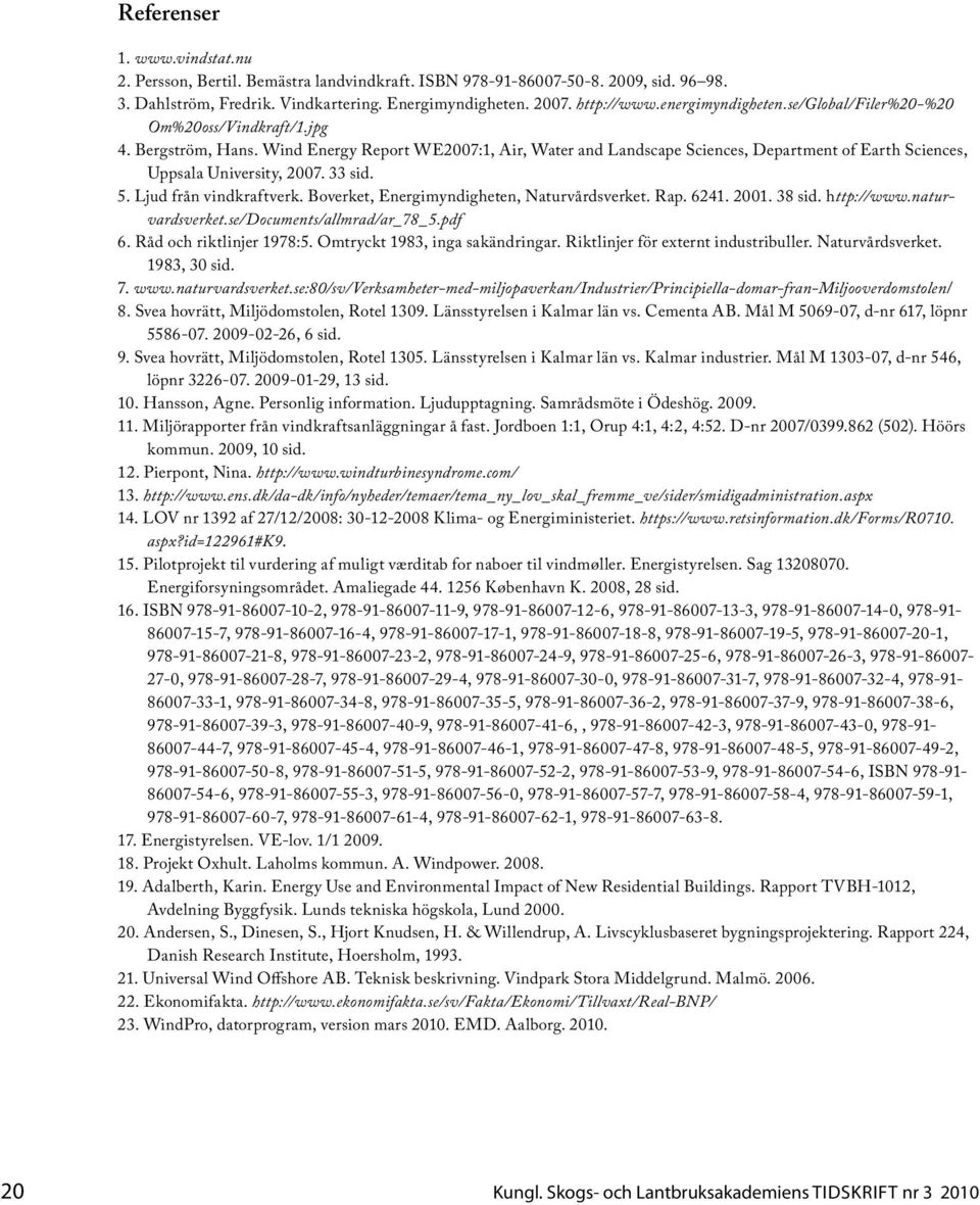 Wind Energy Report WE2007:1, Air, Water and Landscape Sciences, Department of Earth Sciences, Uppsala University, 2007. 33 sid. 5. Ljud från vindkraftverk.