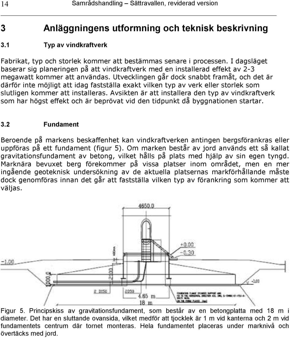 Utvecklingen går dock snabbt framåt, och det är därför inte möjligt att idag fastställa exakt vilken typ av verk eller storlek som slutligen kommer att installeras.