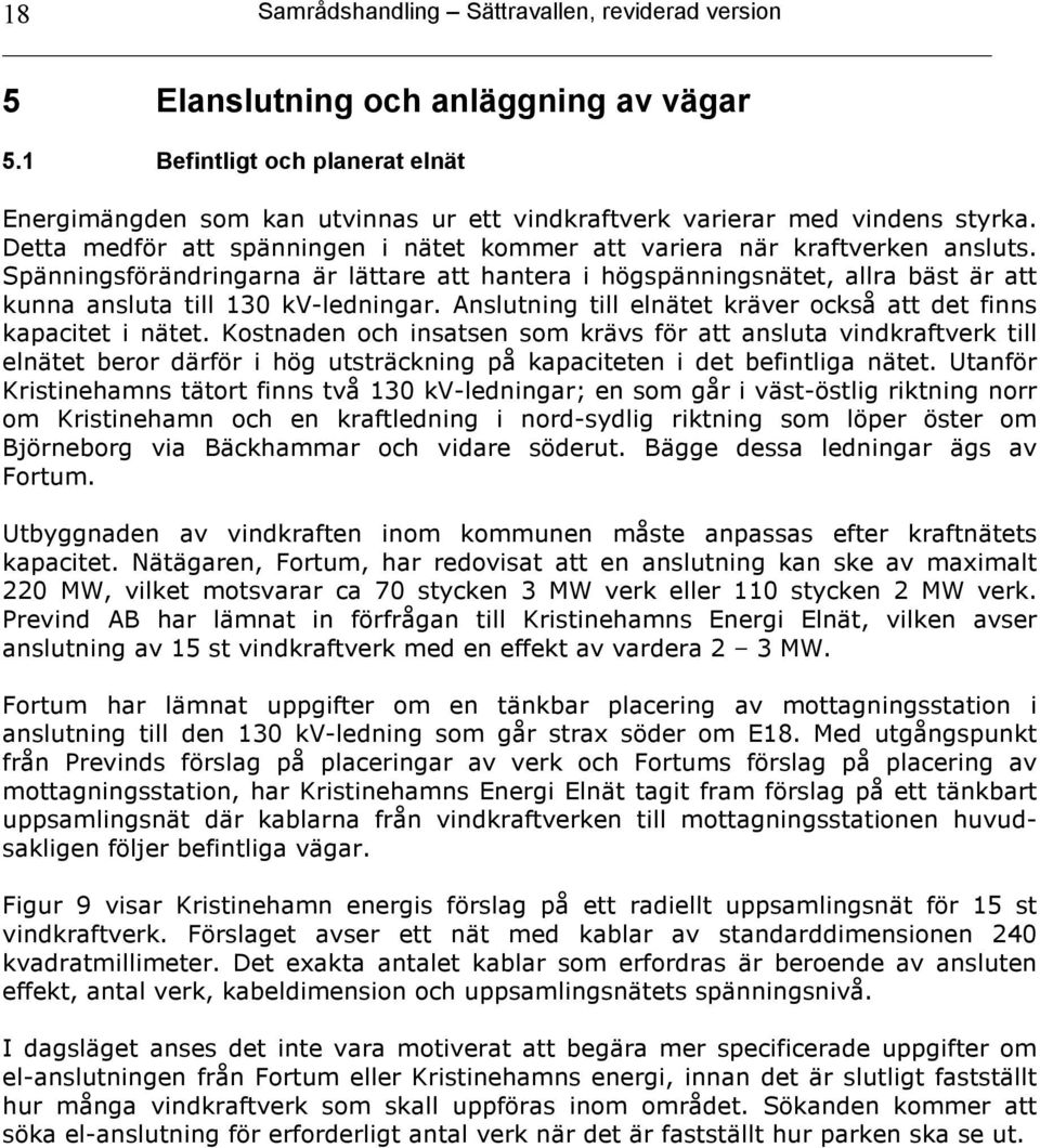 Spänningsförändringarna är lättare att hantera i högspänningsnätet, allra bäst är att kunna ansluta till 130 kv-ledningar. Anslutning till elnätet kräver också att det finns kapacitet i nätet.