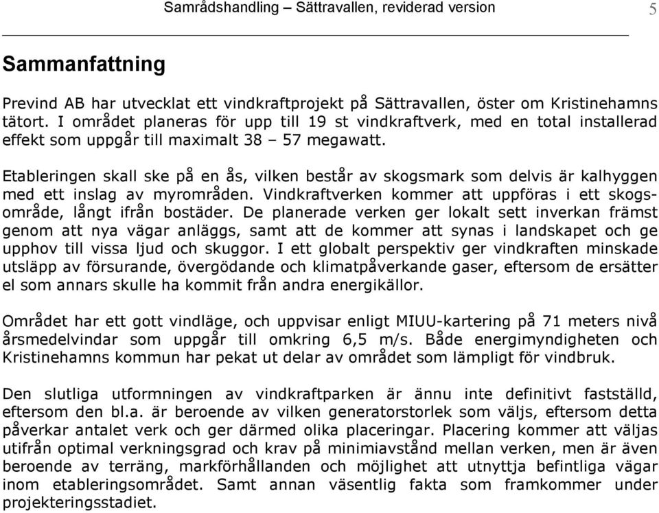 Etableringen skall ske på en ås, vilken består av skogsmark som delvis är kalhyggen med ett inslag av myrområden. Vindkraftverken kommer att uppföras i ett skogsområde, långt ifrån bostäder.