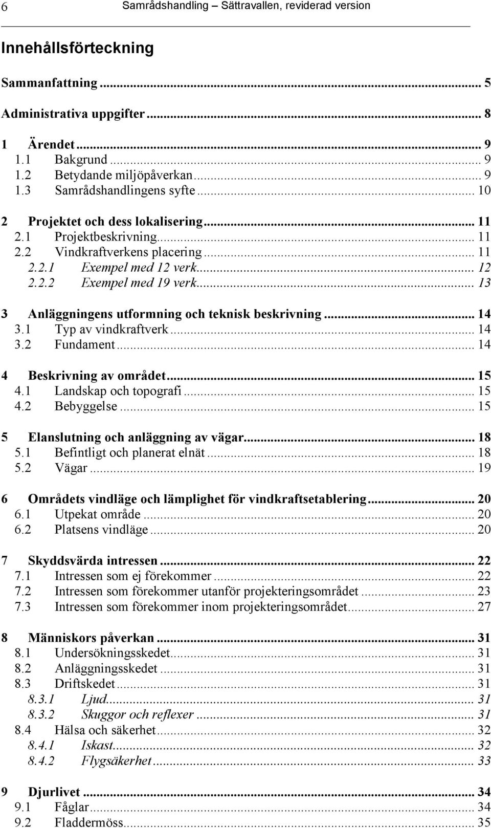 .. 13 3 Anläggningens utformning och teknisk beskrivning... 14 3.1 Typ av vindkraftverk... 14 3.2 Fundament... 14 4 Beskrivning av området... 15 4.1 Landskap och topografi... 15 4.2 Bebyggelse.