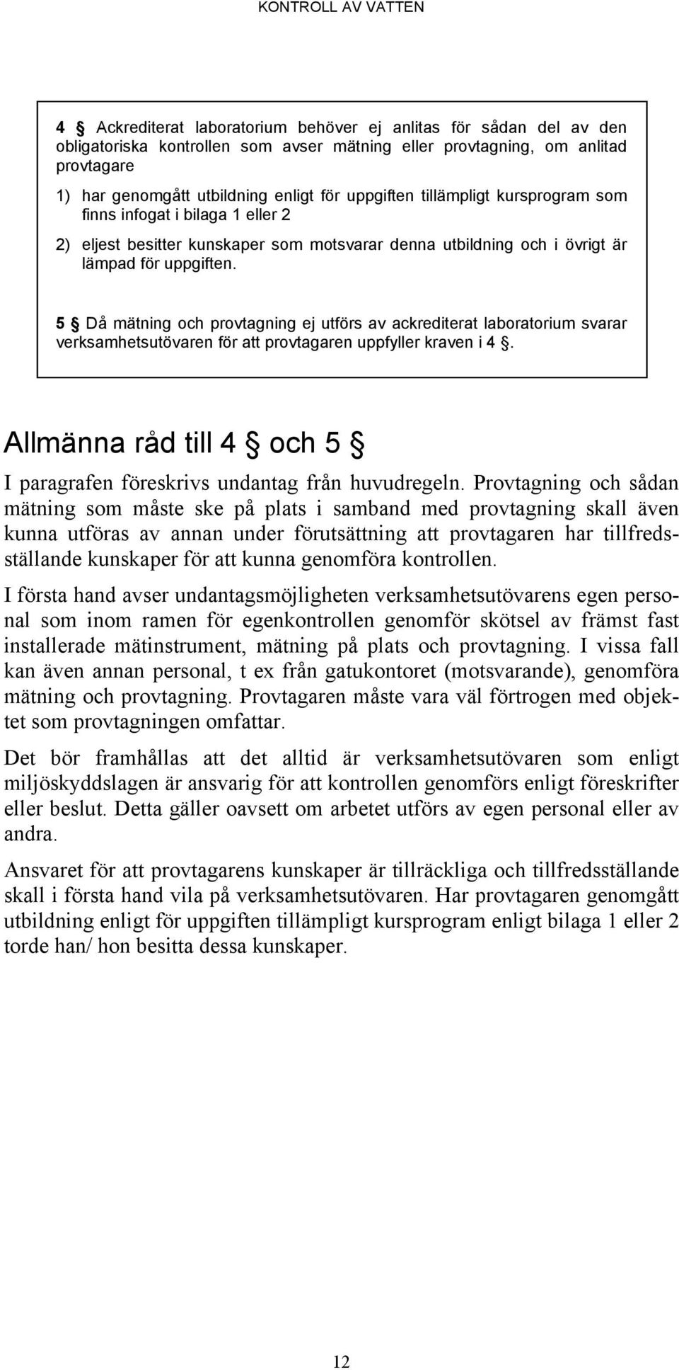 5 Då mätning och provtagning ej utförs av ackrediterat laboratorium svarar verksamhetsutövaren för att provtagaren uppfyller kraven i 4.