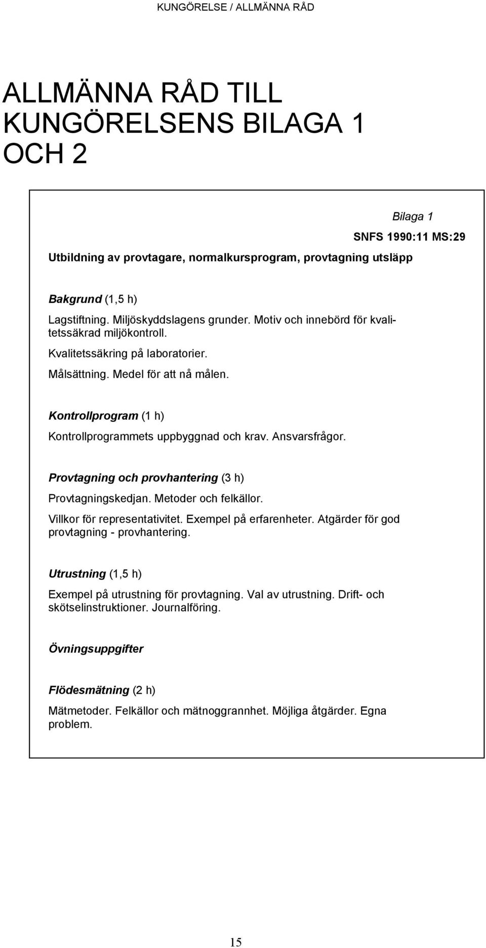 Kontrollprogram (1 h) Kontrollprogrammets uppbyggnad och krav. Ansvarsfrågor. Provtagning och provhantering (3 h) Provtagningskedjan. Metoder och felkällor. Villkor för representativitet.