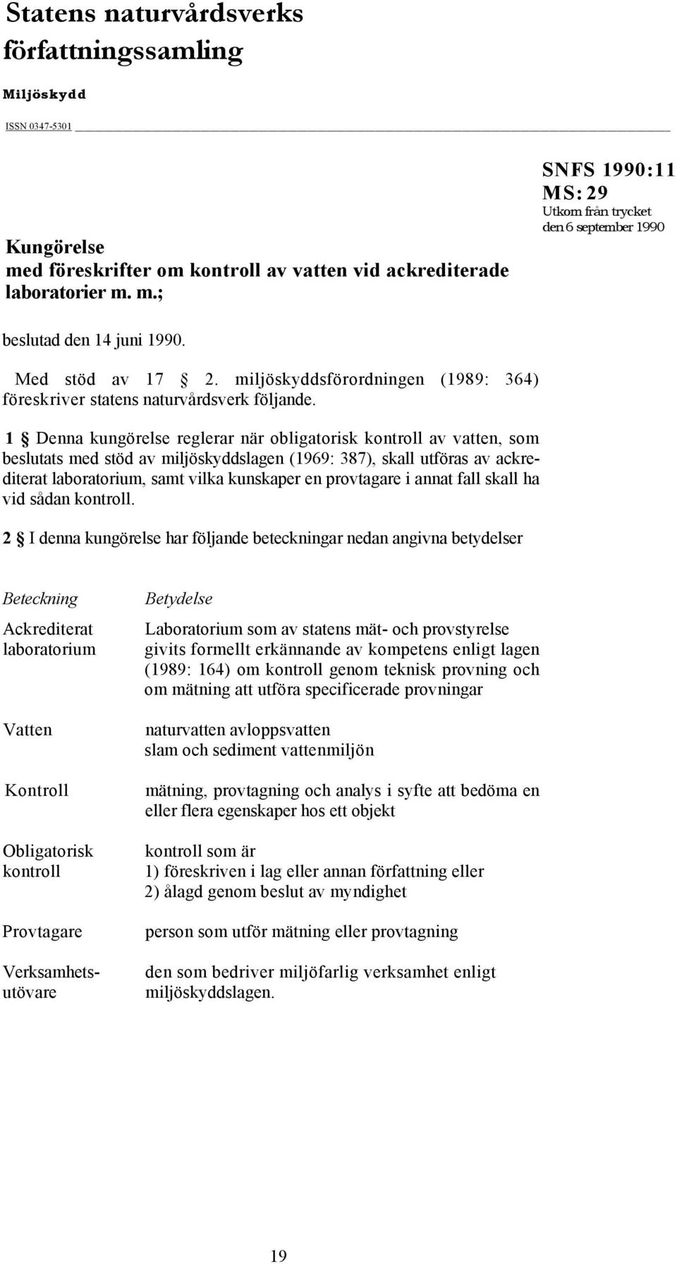 1 Denna kungörelse reglerar när obligatorisk kontroll av vatten, som beslutats med stöd av miljöskyddslagen (1969: 387), skall utföras av ackrediterat laboratorium, samt vilka kunskaper en provtagare