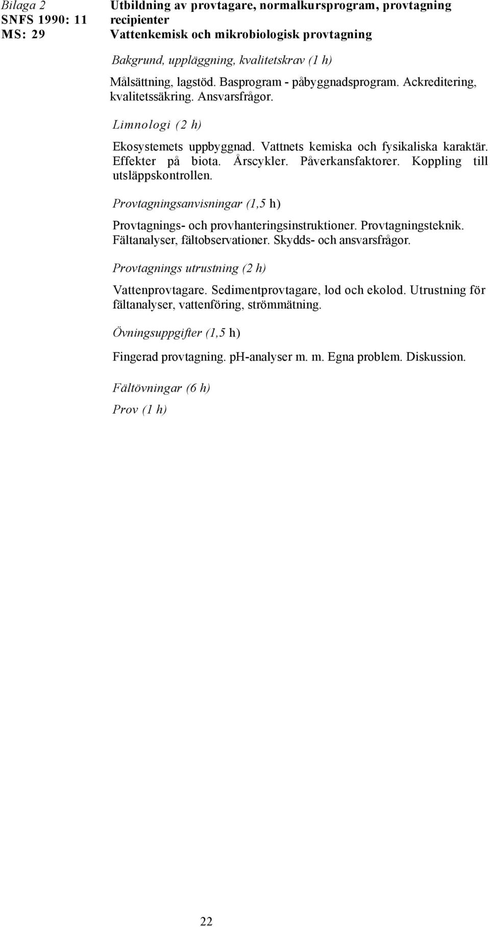 Årscykler. Påverkansfaktorer. Koppling till utsläppskontrollen. Provtagningsanvisningar (1,5 h) Provtagnings- och provhanteringsinstruktioner. Provtagningsteknik. Fältanalyser, fältobservationer.