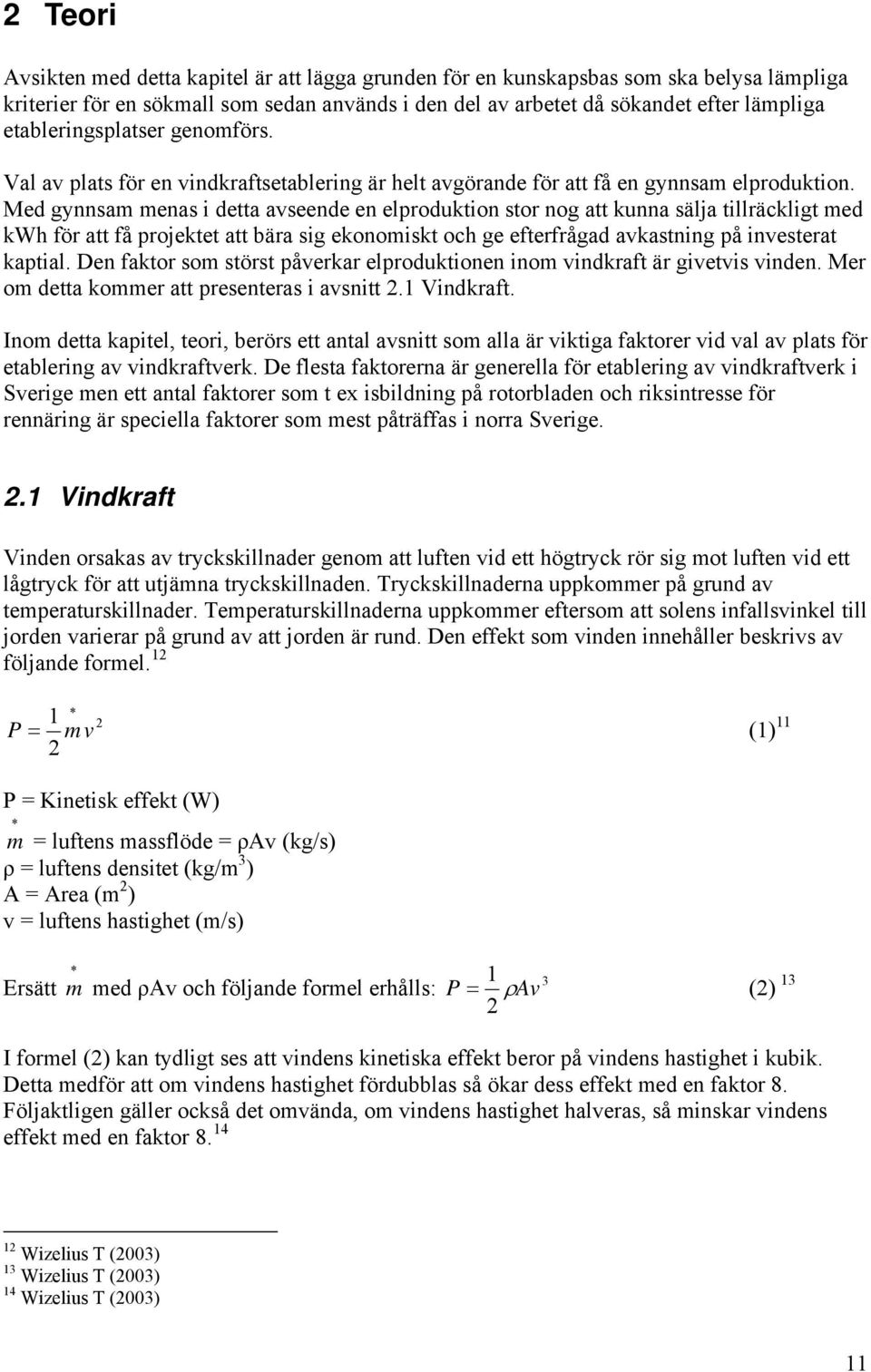 Med gynnsam menas i detta avseende en elproduktion stor nog att kunna sälja tillräckligt med kwh för att få projektet att bära sig ekonomiskt och ge efterfrågad avkastning på investerat kaptial.