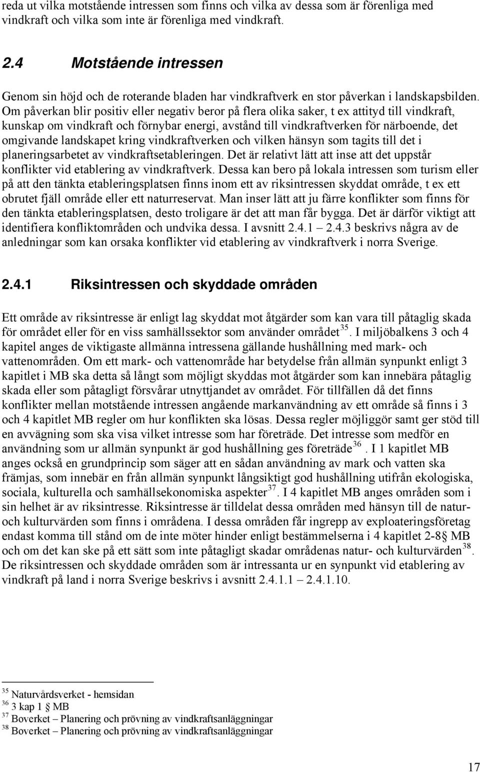 Om påverkan blir positiv eller negativ beror på flera olika saker, t ex attityd till vindkraft, kunskap om vindkraft och förnybar energi, avstånd till vindkraftverken för närboende, det omgivande