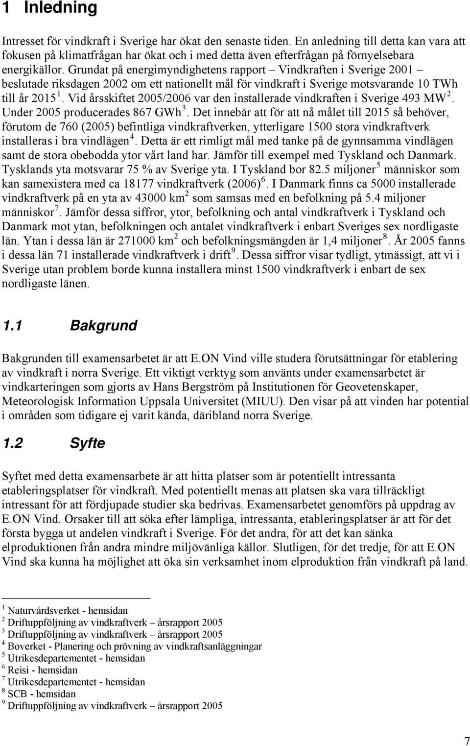 Grundat på energimyndighetens rapport Vindkraften i Sverige 2001 beslutade riksdagen 2002 om ett nationellt mål för vindkraft i Sverige motsvarande 10 TWh till år 2015 1.