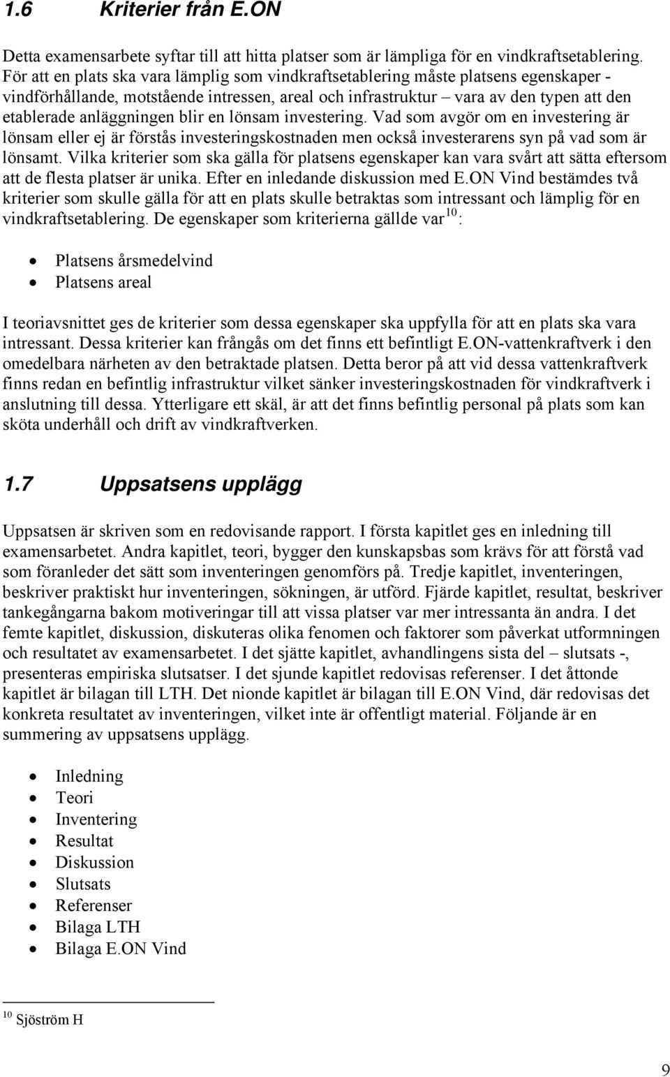 blir en lönsam investering. Vad som avgör om en investering är lönsam eller ej är förstås investeringskostnaden men också investerarens syn på vad som är lönsamt.