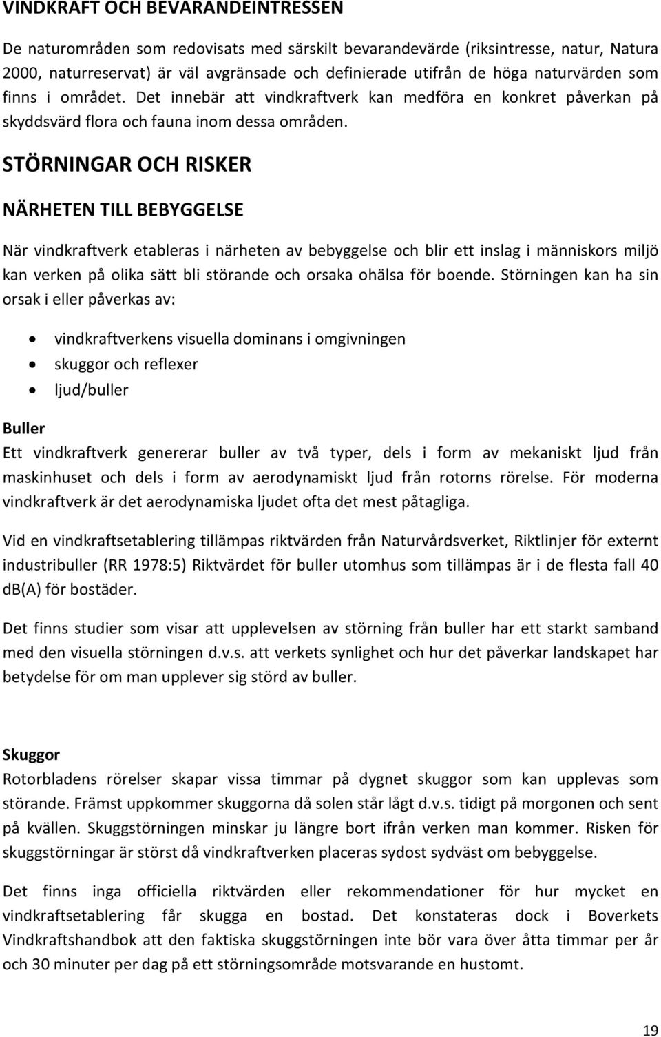 STÖRNINGAR OCH RISKER NÄRHETEN TILL BEBYGGELSE När vindkraftverk etableras i närheten av bebyggelse och blir ett inslag i människors miljö kan verken på olika sätt bli störande och orsaka ohälsa för