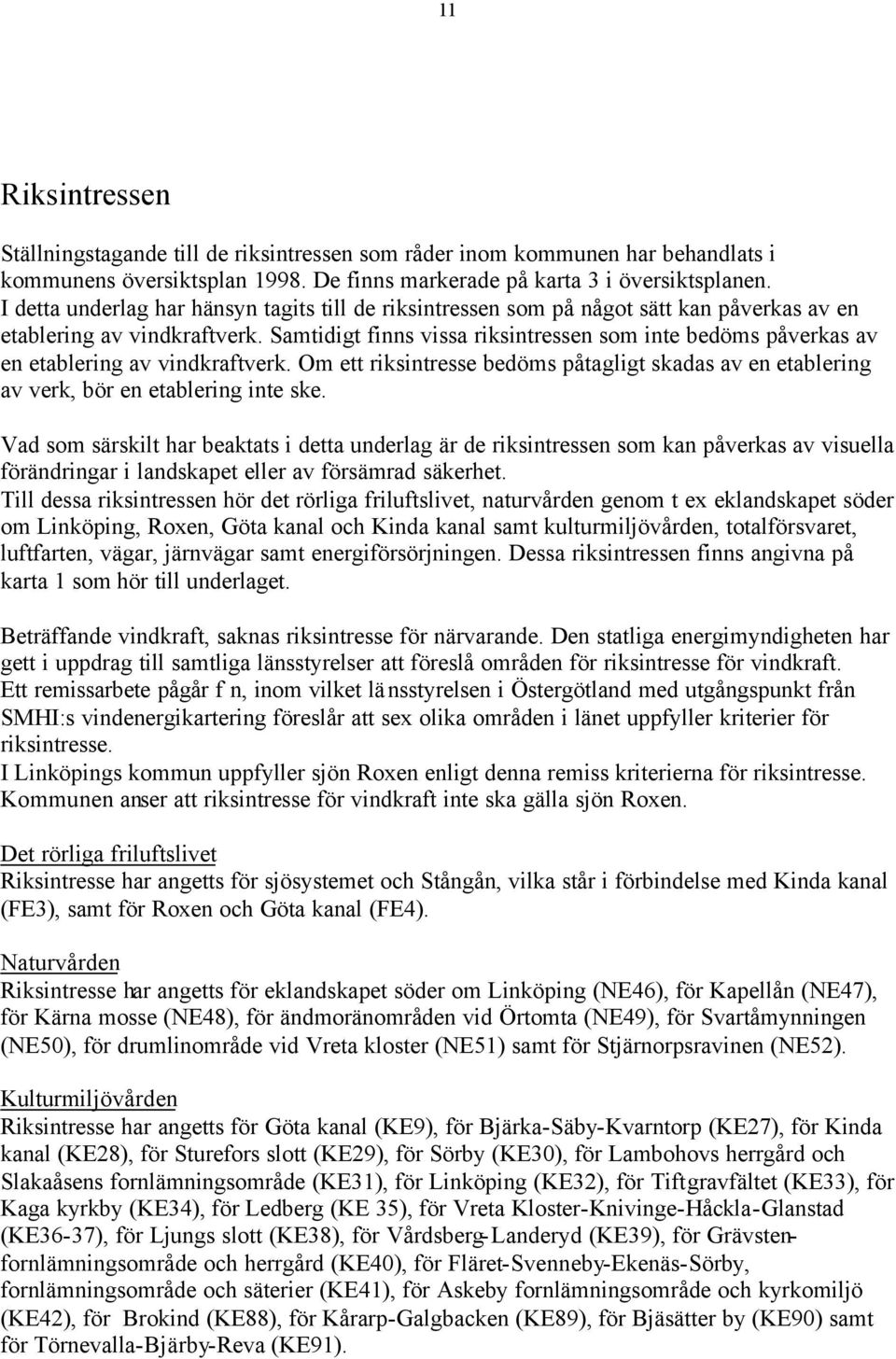 Samtidigt finns vissa riksintressen som inte bedöms påverkas av en etablering av vindkraftverk. Om ett riksintresse bedöms påtagligt skadas av en etablering av verk, bör en etablering inte ske.