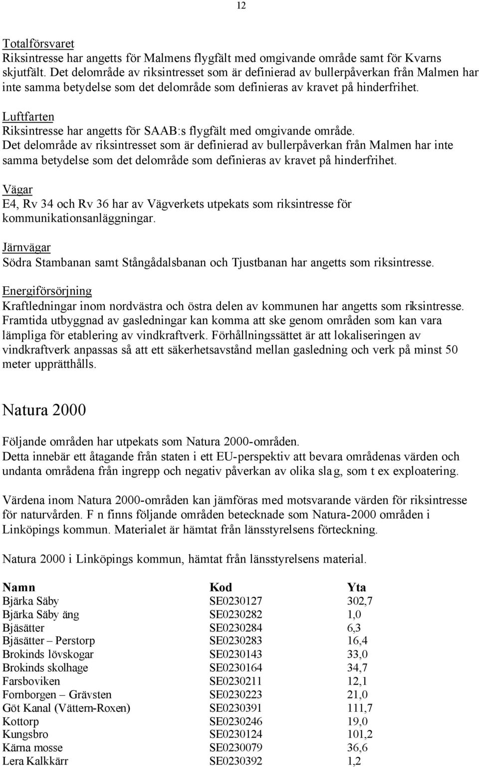 Luftfarten Riksintresse har angetts för SAAB:s flygfält med omgivande område.  Vägar E4, Rv 34 och Rv 36 har av Vägverkets utpekats som riksintresse för kommunikationsanläggningar.