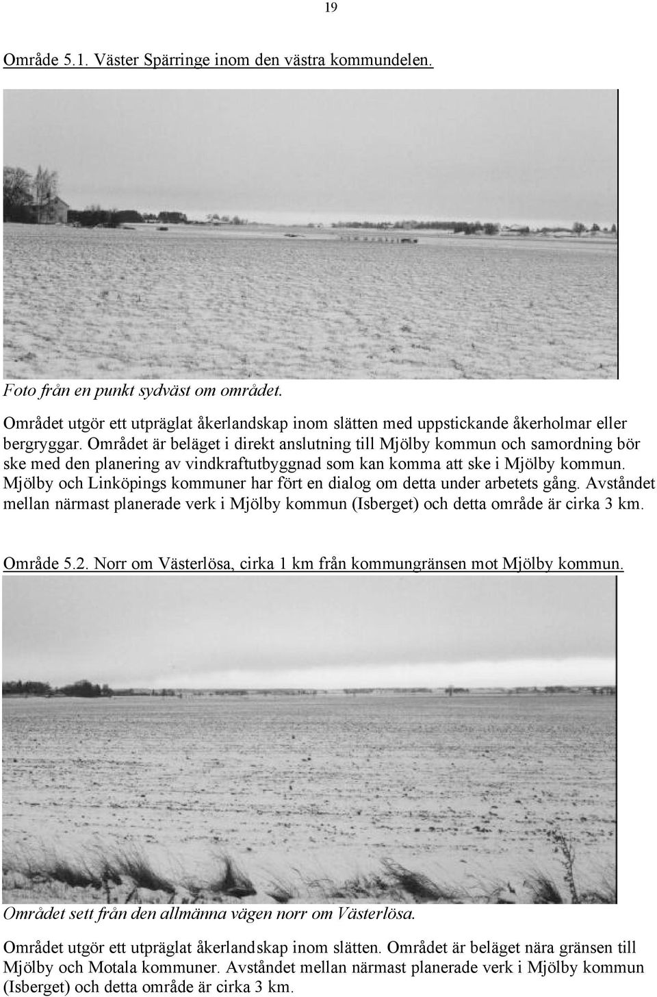 Mjölby och Linköpings kommuner har fört en dialog om detta under arbetets gång. Avståndet mellan närmast planerade verk i Mjölby kommun (Isberget) och detta område är cirka 3 km. Område 5.2.