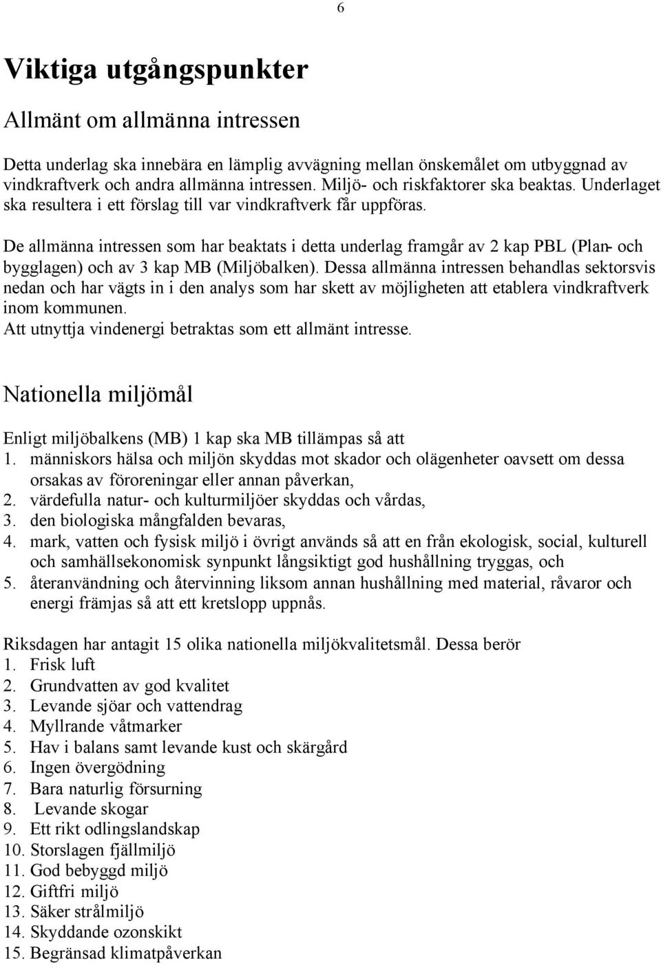 De allmänna intressen som har beaktats i detta underlag framgår av 2 kap PBL (Plan- och bygglagen) och av 3 kap MB (Miljöbalken).