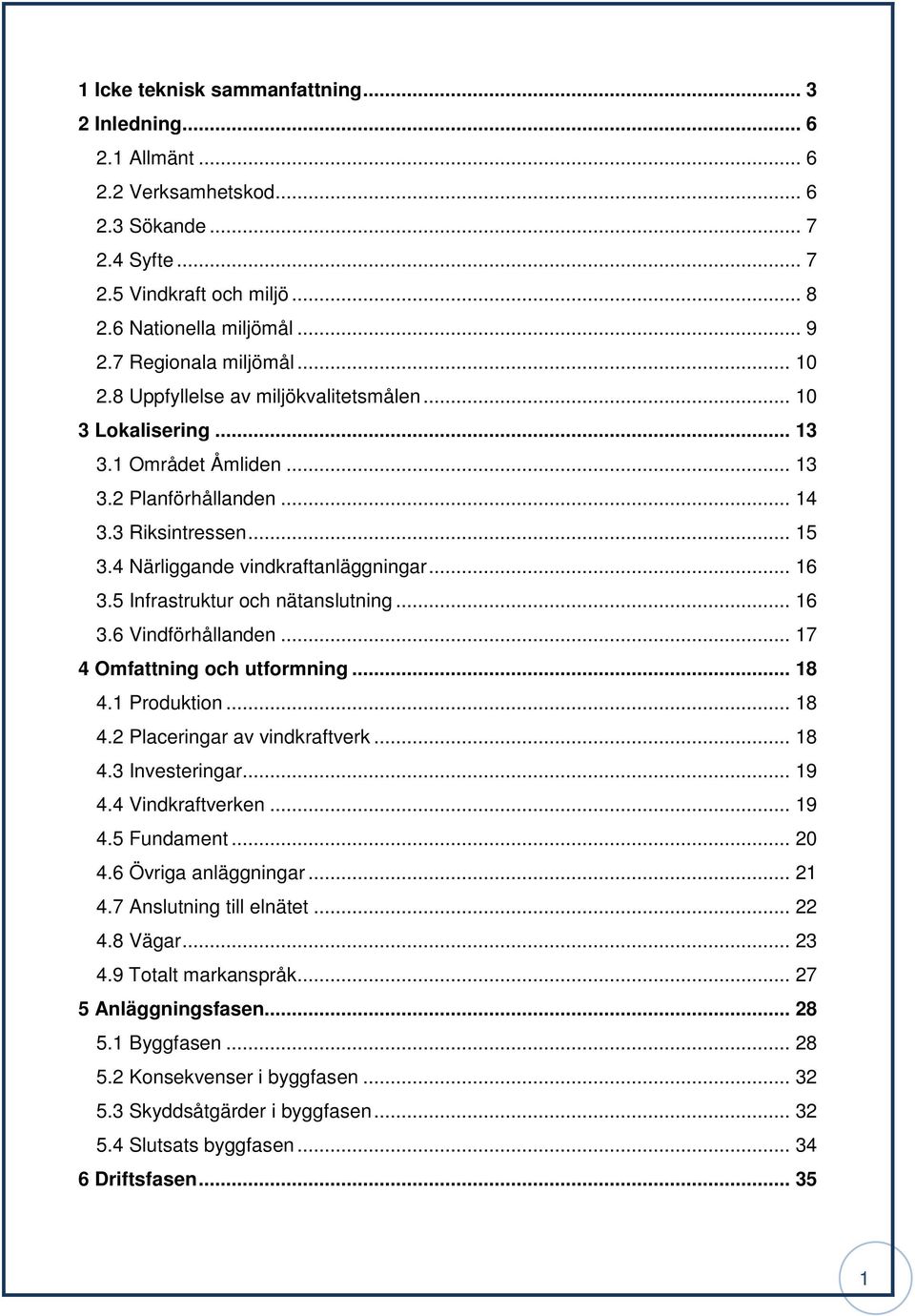 4 Närliggande vindkraftanläggningar... 16 3.5 Infrastruktur och nätanslutning... 16 3.6 Vindförhållanden... 17 4 Omfattning och utformning... 18 4.1 Produktion... 18 4.2 Placeringar av vindkraftverk.