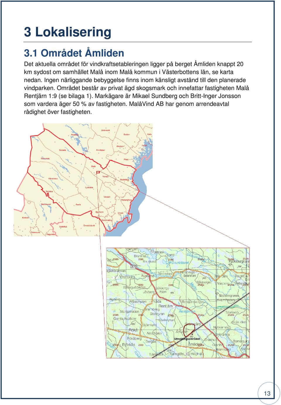 Malå kommun i Västerbottens län, se karta nedan. Ingen närliggande bebyggelse finns inom känsligt avstånd till den planerade vindparken.