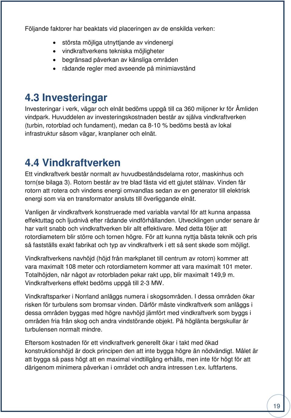 Huvuddelen av investeringskostnaden består av själva vindkraftverken (turbin, rotorblad och fundament), medan ca 8-10 % bedöms bestå av lokal infrastruktur såsom vägar, kranplaner och elnät. 4.