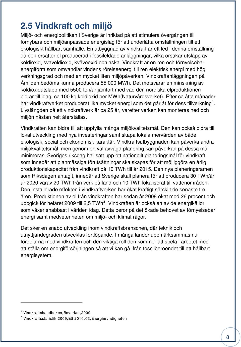 En utbyggnad av vindkraft är ett led i denna omställning då den ersätter el producerad i fossileldade anläggningar, vilka orsakar utsläpp av koldioxid, svaveldioxid, kväveoxid och aska.