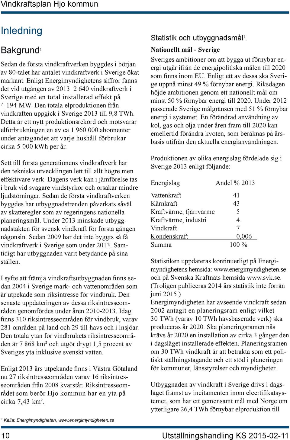 Den totala elproduktionen från vindkraften uppgick i Sverige 2013 till 9,8 TWh.