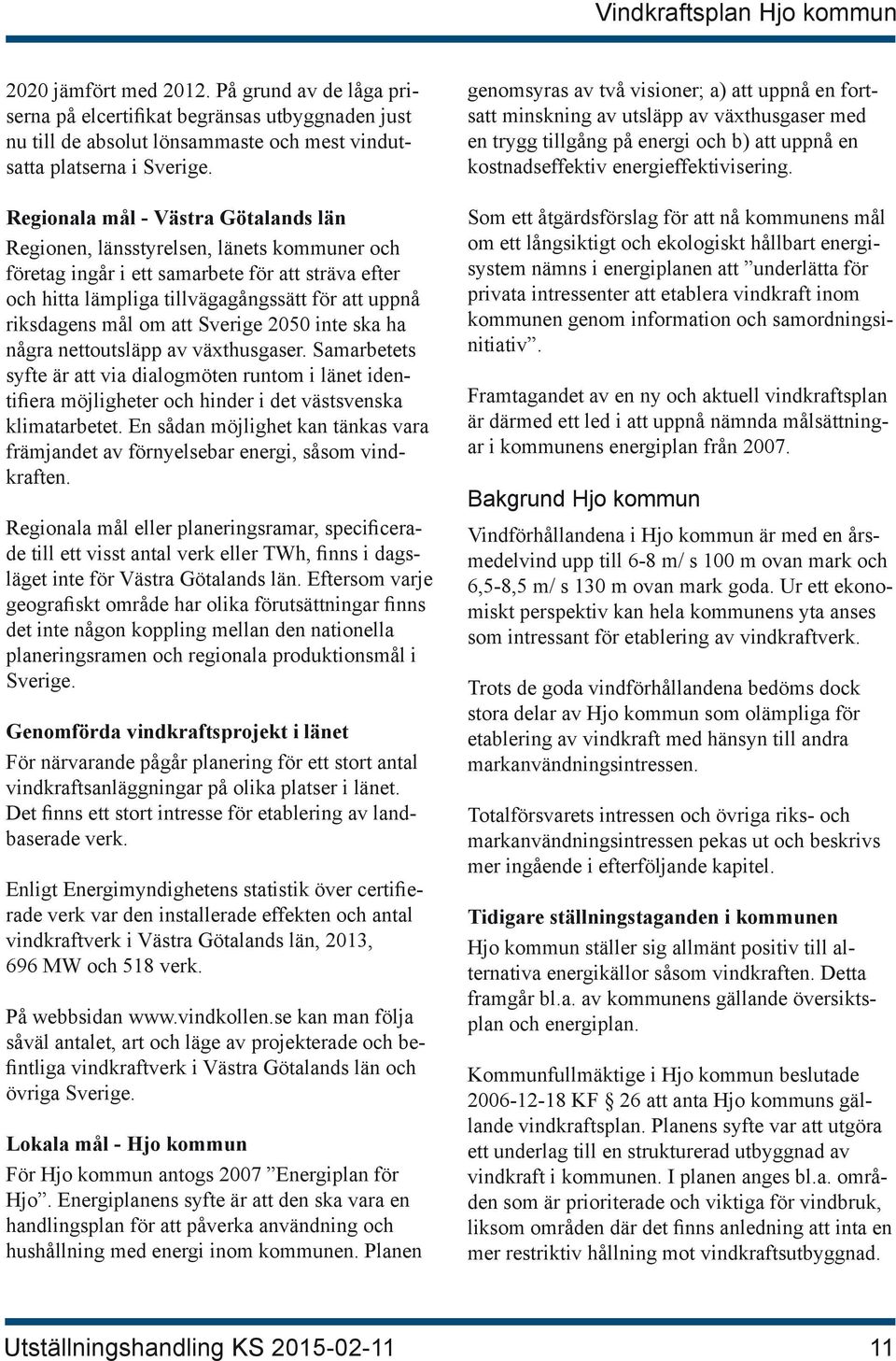 om att Sverige 2050 inte ska ha några nettoutsläpp av växthusgaser. Samarbetets syfte är att via dialogmöten runtom i länet identifiera möjligheter och hinder i det västsvenska klimatarbetet.