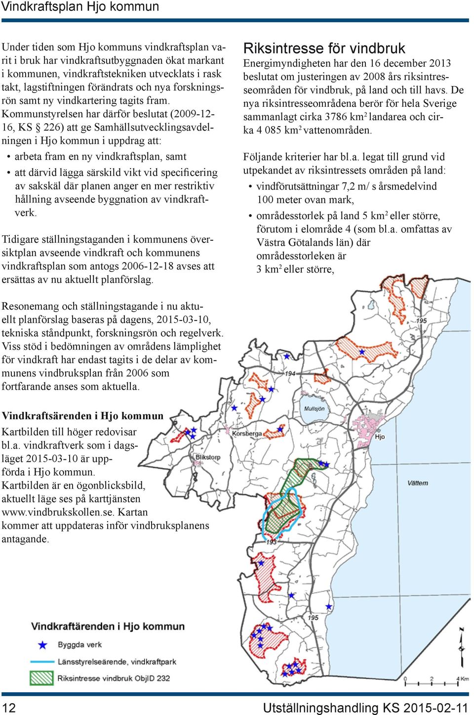 Kommunstyrelsen har därför beslutat (2009-12- 16, KS 226) att ge Samhällsutvecklingsavdelningen i Hjo kommun i uppdrag att: arbeta fram en ny vindkraftsplan, samt att därvid lägga särskild vikt vid