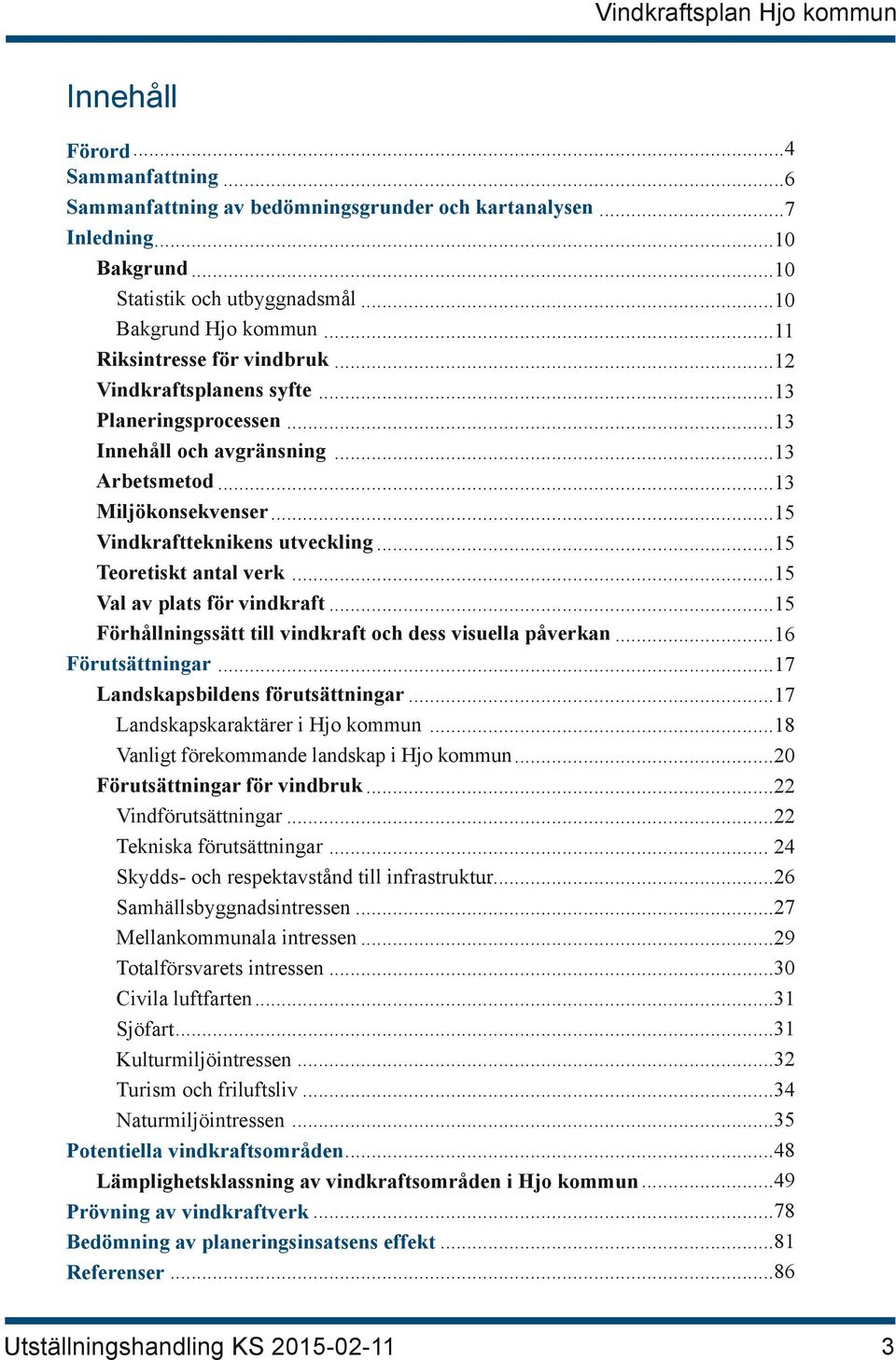 ..15 Teoretiskt antal verk...15 Val av plats för vindkraft...15 Förhållningssätt till vindkraft och dess visuella påverkan...16 Förutsättningar...17 Landskapsbildens förutsättningar.