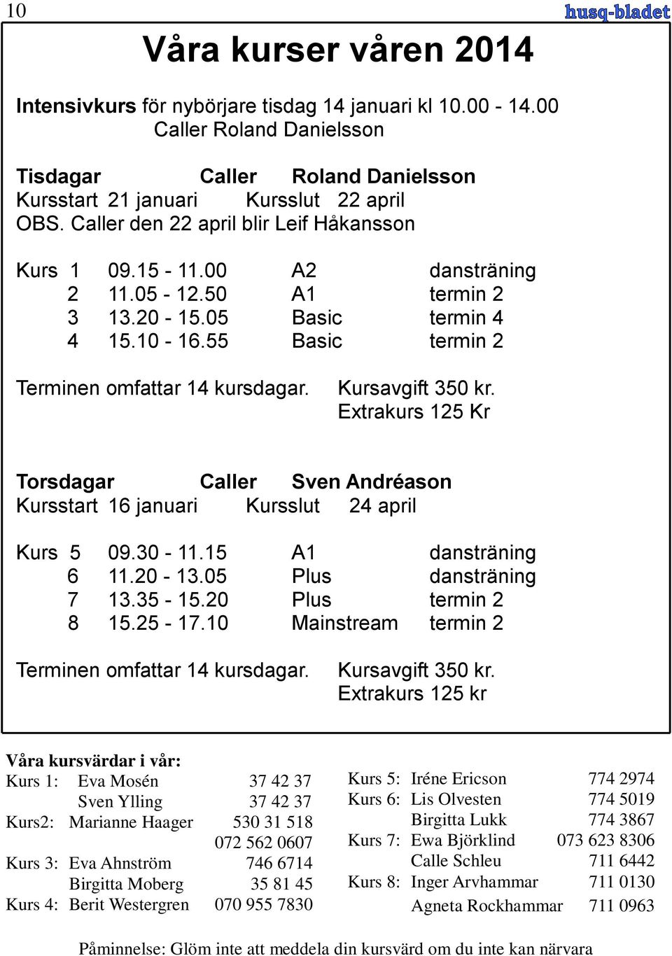 Kursavgift 350 kr. Extrakurs 125 Kr Torsdagar Caller Sven Andréason Kursstart 16 januari Kursslut 24 april Kurs 5 09.30-11.15 A1 dansträning 6 11.20-13.05 Plus dansträning 7 13.35-15.