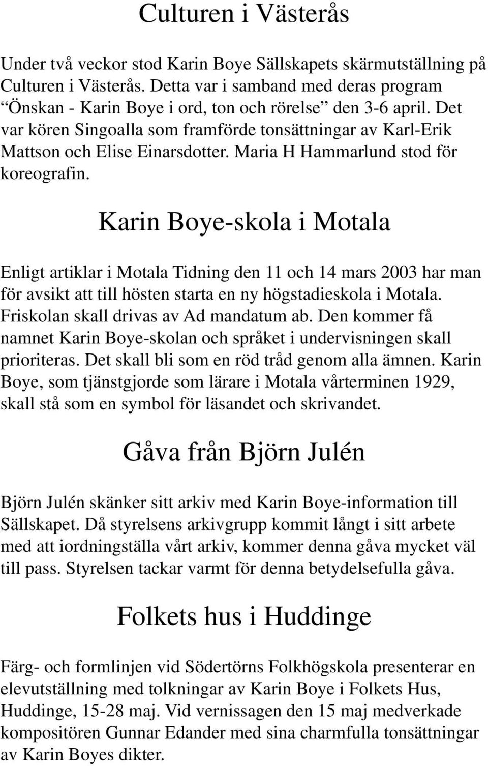 Maria H Hammarlund stod för koreografin. Karin Boye-skola i Motala Enligt artiklar i Motala Tidning den 11 och 14 mars 2003 har man för avsikt att till hösten starta en ny högstadieskola i Motala.