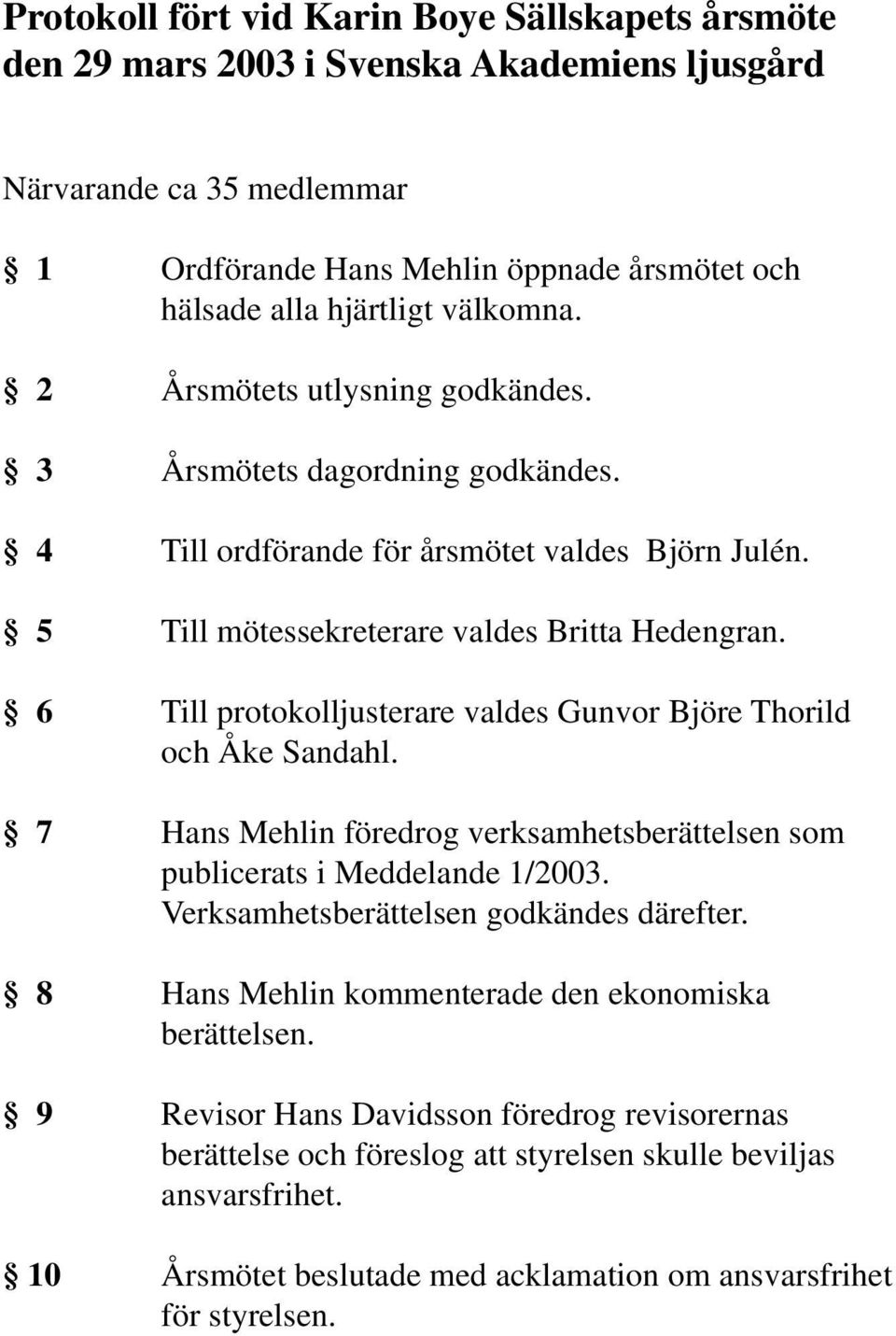 6 Till protokolljusterare valdes Gunvor Björe Thorild och Åke Sandahl. 7 Hans Mehlin föredrog verksamhetsberättelsen som publicerats i Meddelande 1/2003. Verksamhetsberättelsen godkändes därefter.