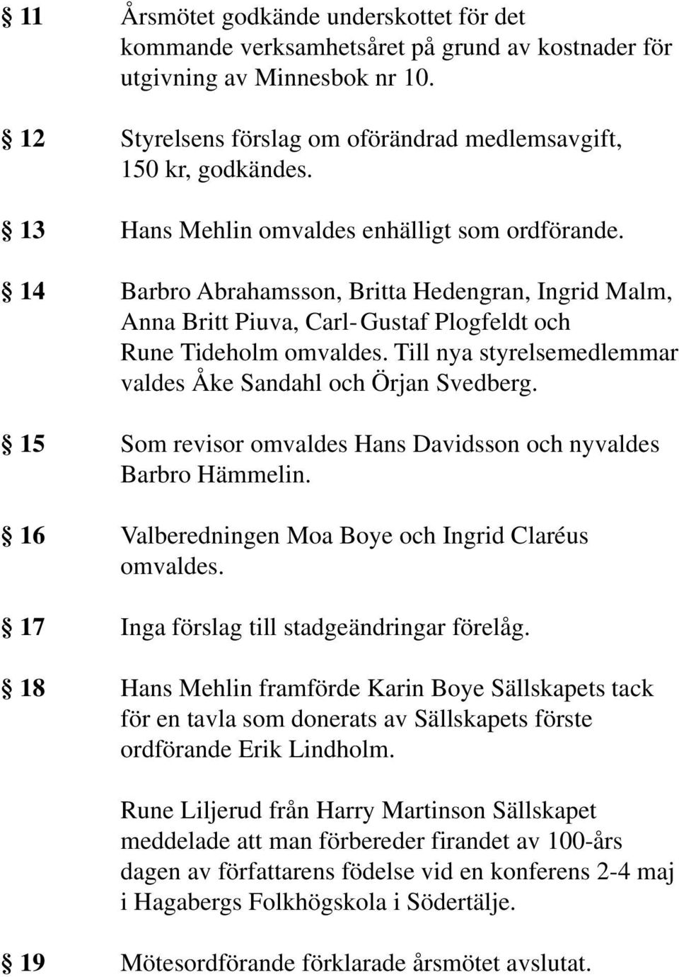 Till nya styrelsemedlemmar valdes Åke Sandahl och Örjan Svedberg. 15 Som revisor omvaldes Hans Davidsson och nyvaldes Barbro Hämmelin. 16 Valberedningen Moa Boye och Ingrid Claréus omvaldes.