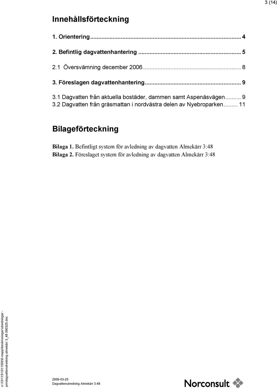 1 Dagvatten från aktuella bostäder, dammen samt Aspenäsvägen... 9 3.