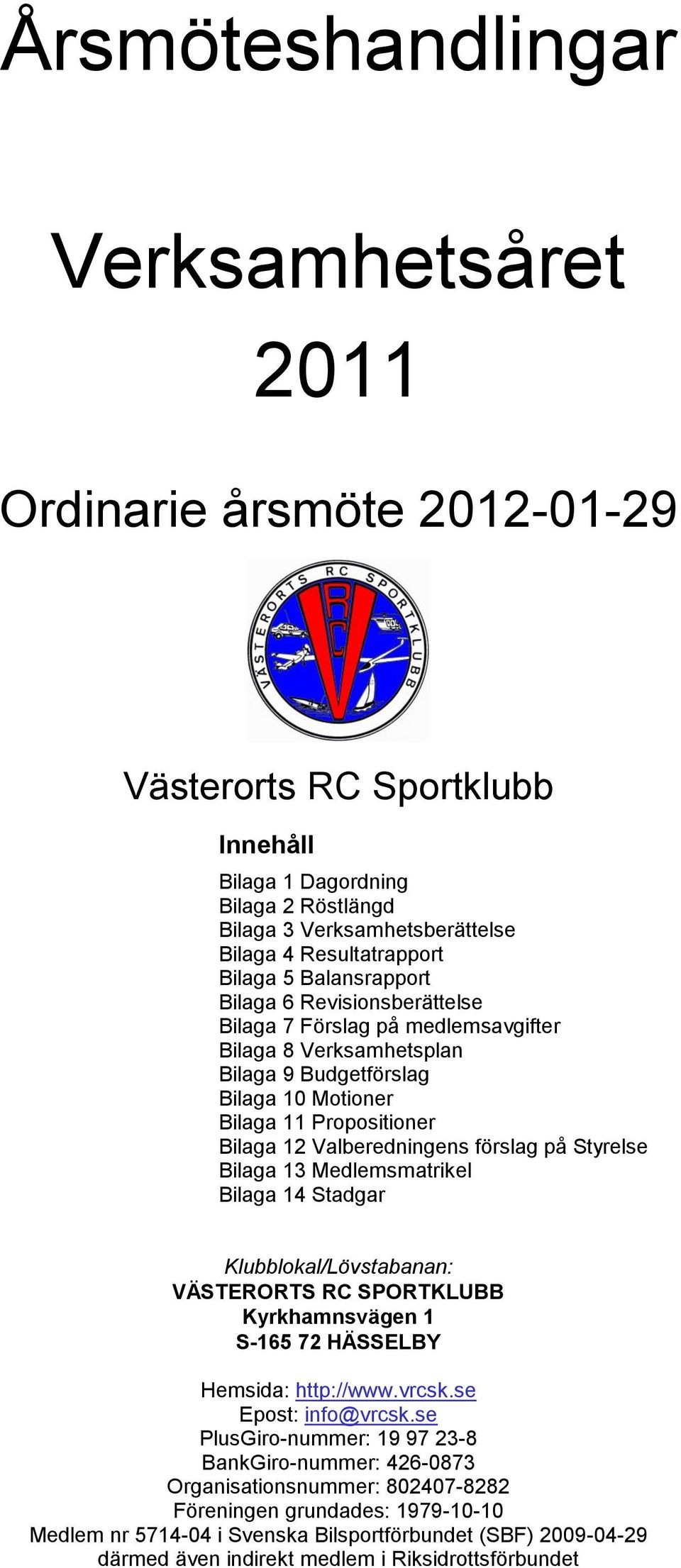 Valberedningens förslag på Styrelse Bilaga 13 Medlemsmatrikel Bilaga 14 Stadgar Klubblokal/Lövstabanan: VÄSTERORTS RC SPORTKLUBB Kyrkhamnsvägen 1 S-165 72 HÄSSELBY Hemsida: http://www.vrcsk.