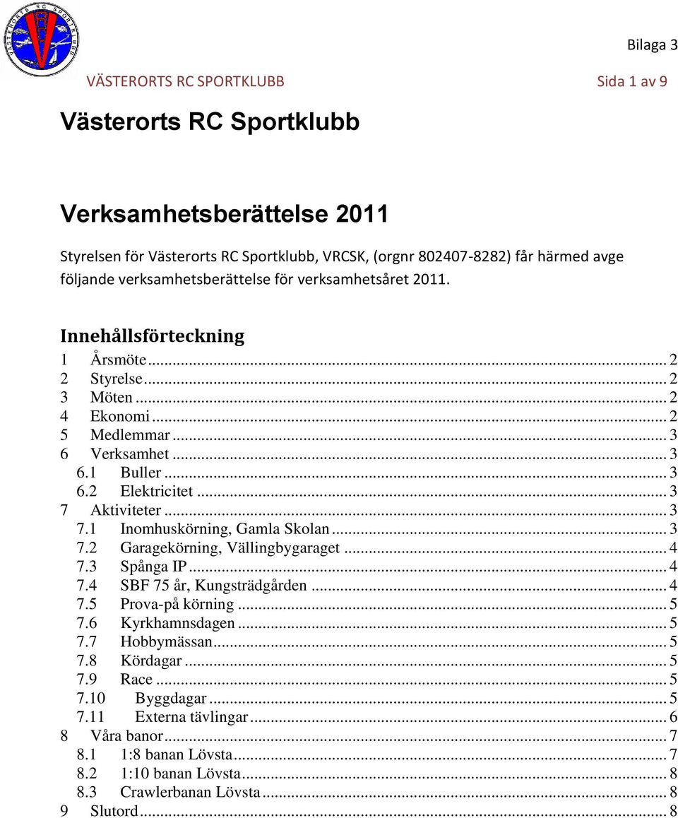 .. 3 7 Aktiviteter... 3 7.1 Inomhuskörning, Gamla Skolan... 3 7.2 Garagekörning, Vällingbygaraget... 4 7.3 Spånga IP... 4 7.4 SBF 75 år, Kungsträdgården... 4 7.5 Prova-på körning... 5 7.