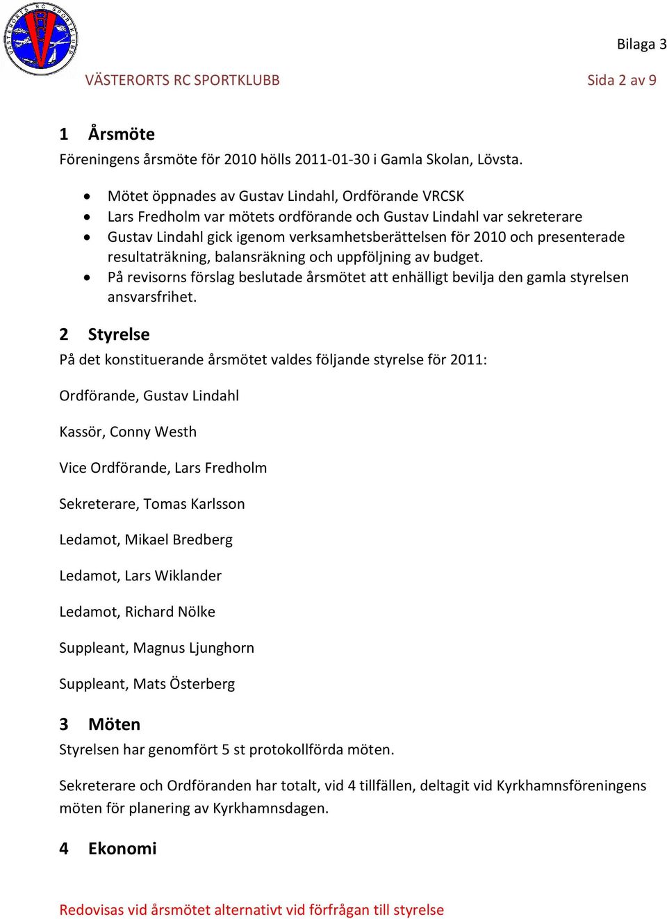 resultaträkning, balansräkning och uppföljning av budget. På revisorns förslag beslutade årsmötet att enhälligt bevilja den gamla styrelsen ansvarsfrihet.