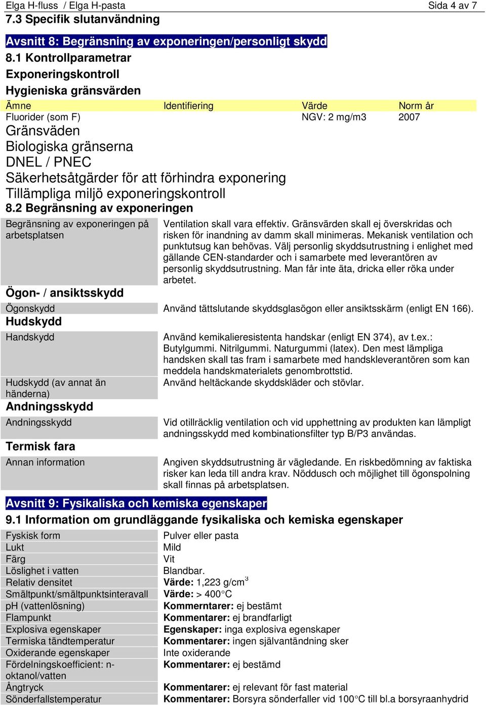 att förhindra exponering Tillämpliga miljö exponeringskontroll 8.2 Begränsning av exponeringen Begränsning av exponeringen på arbetsplatsen Ögon- / ansiktsskydd Ventilation skall vara effektiv.