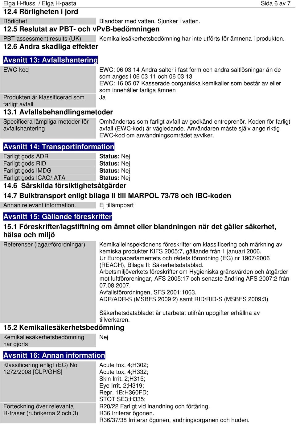 1 Avfallsbehandlingsmetoder Specificera lämpliga metoder för avfallshantering Avsnitt 14: Transportinformation Farligt gods ADR Farligt gods RID Farligt gods IMDG Farligt gods ICAO/IATA