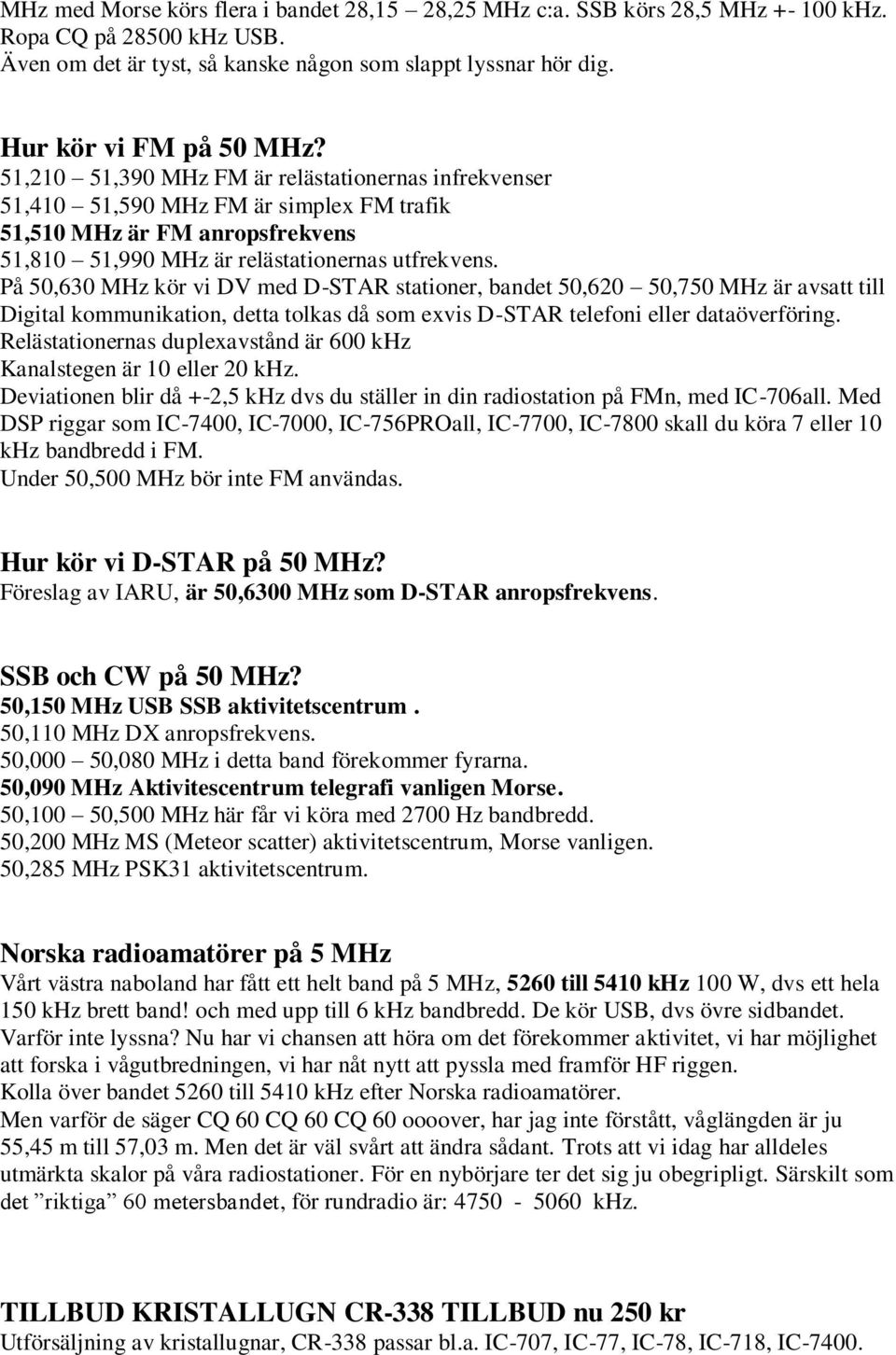 På 50,630 MHz kör vi DV med D-STAR stationer, bandet 50,620 50,750 MHz är avsatt till Digital kommunikation, detta tolkas då som exvis D-STAR telefoni eller dataöverföring.