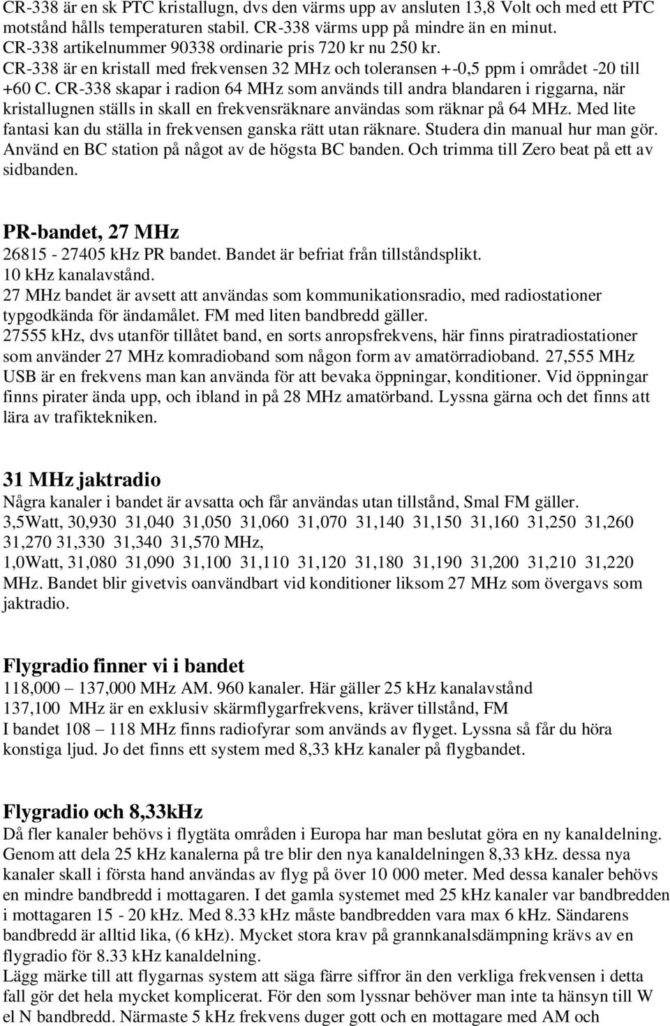 CR-338 skapar i radion 64 MHz som används till andra blandaren i riggarna, när kristallugnen ställs in skall en frekvensräknare användas som räknar på 64 MHz.