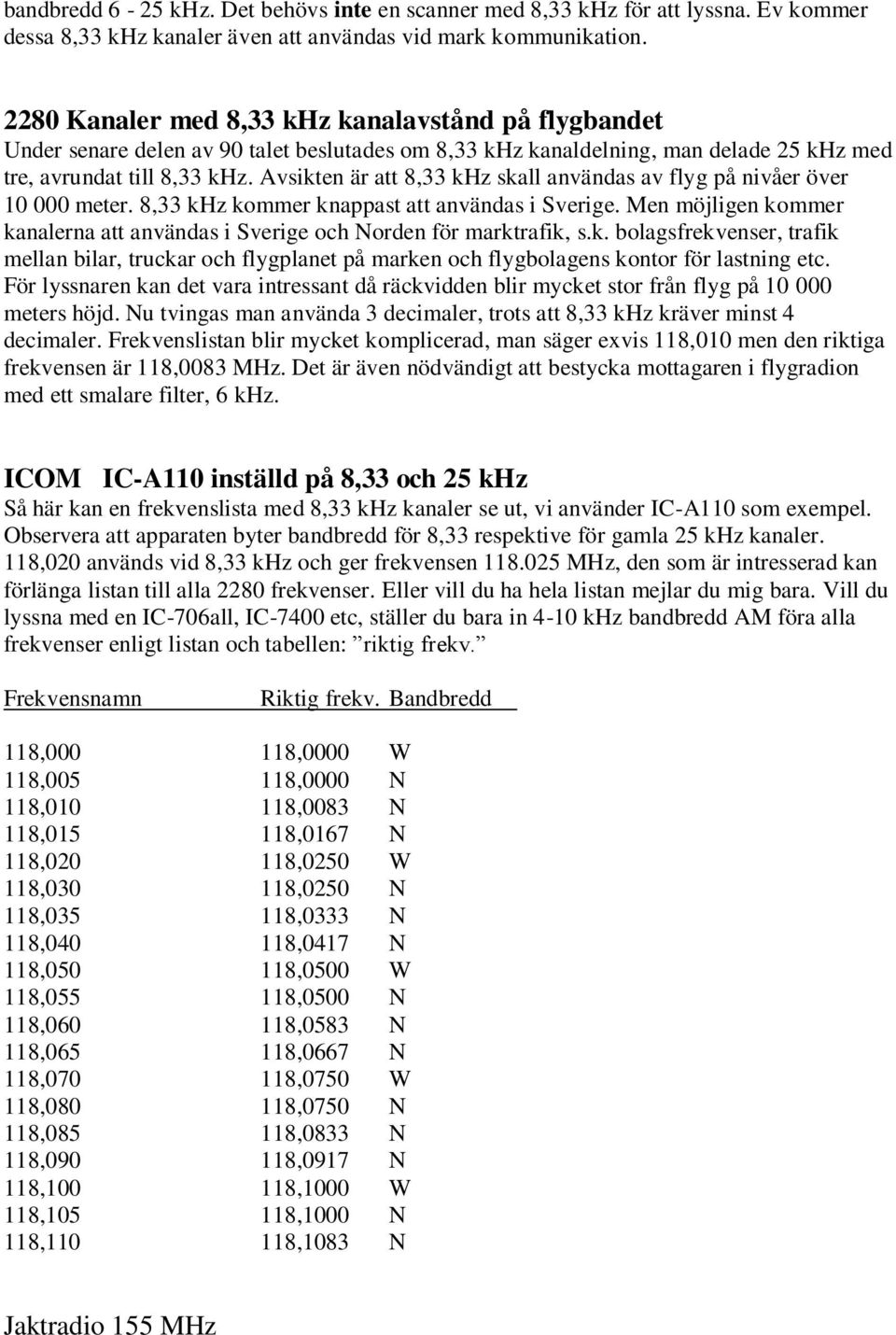 Avsikten är att 8,33 khz skall användas av flyg på nivåer över 10 000 meter. 8,33 khz kommer knappast att användas i Sverige.